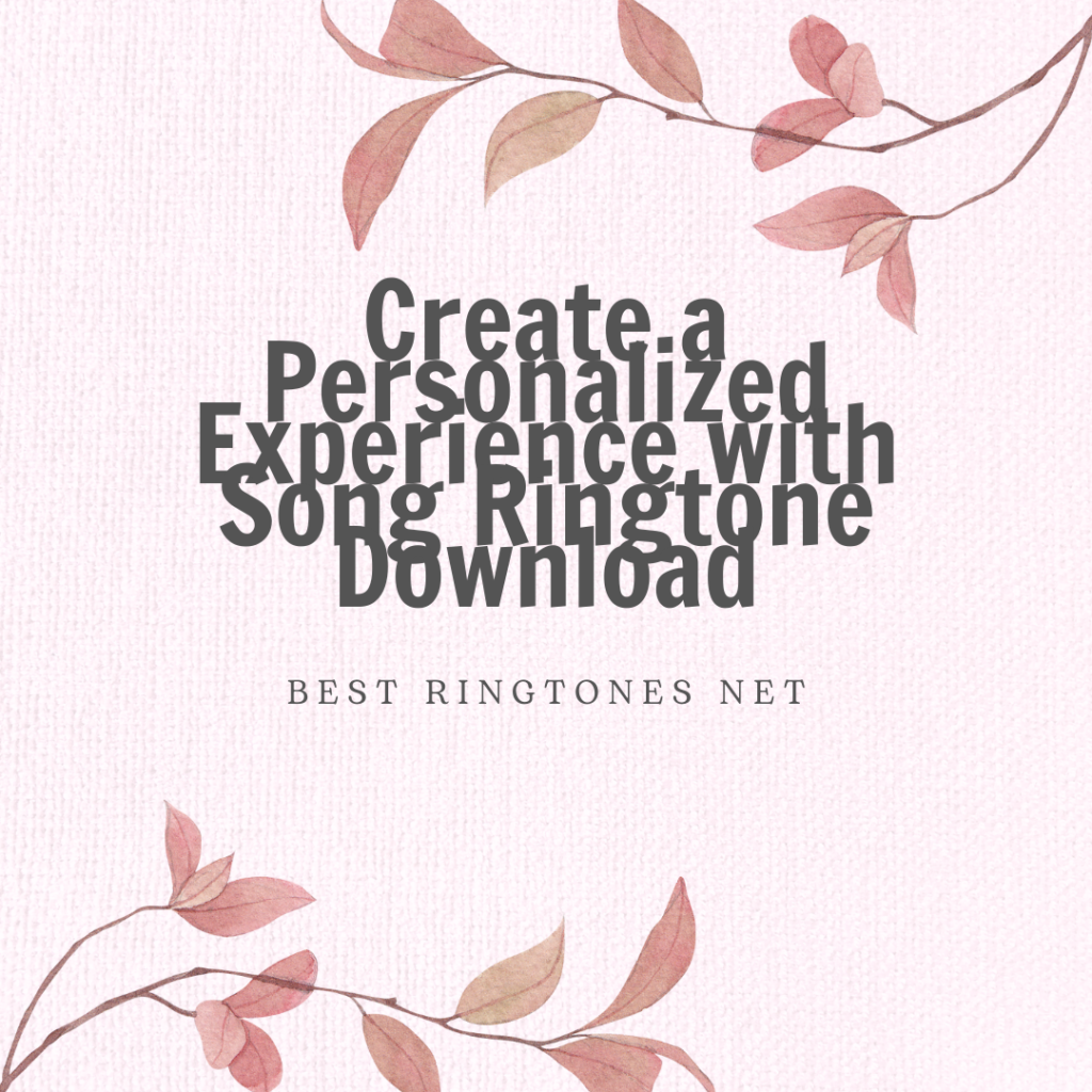 Create a Personalized Experience with Song Ringtone Download - Best Ringtones Net